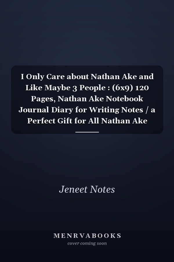 I Only Care about Nathan Ake and Like Maybe 3 People : (6x9) 120 Pages, Nathan Ake Notebook Journal Diary for Writing Notes / a Perfect Gift for All Nathan Ake Lovers / Birthday Gift