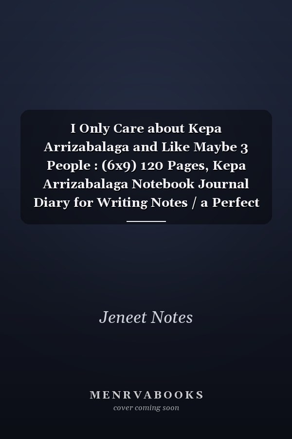 I Only Care about Kepa Arrizabalaga and Like Maybe 3 People : (6x9) 120 Pages, Kepa Arrizabalaga Notebook Journal Diary for Writing Notes / a Perfect Gift for All Kepa Arrizabalaga Lovers / Birthday Gifts