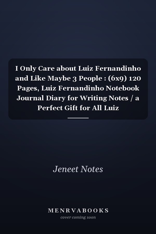 I Only Care about Luiz Fernandinho and Like Maybe 3 People : (6x9) 120 Pages, Luiz Fernandinho Notebook Journal Diary for Writing Notes / a Perfect Gift for All Luiz Fernandinho Lovers / Birthday Gifts