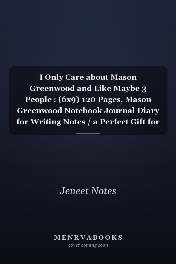 I Only Care about Mason Greenwood and Like Maybe 3 People : (6x9) 120 Pages, Mason Greenwood Notebook Journal Diary for Writing Notes / a Perfect Gift for All Mason Greenwood Lovers / Birthday Gifts