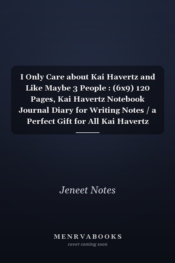 I Only Care about Kai Havertz and Like Maybe 3 People : (6x9) 120 Pages, Kai Havertz Notebook Journal Diary for Writing Notes / a Perfect Gift for All Kai Havertz Lovers / Birthday Gifts