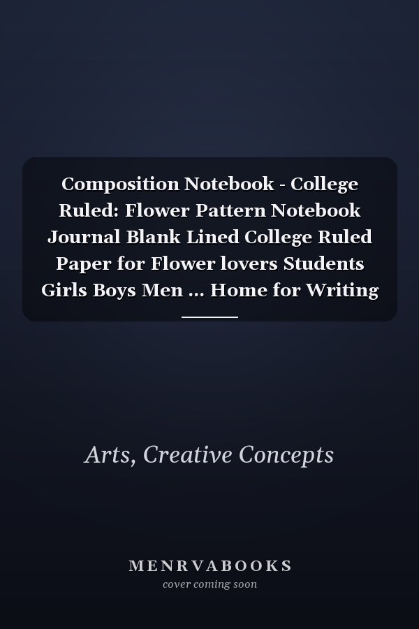 Composition Notebook - College Ruled: Flower Pattern Notebook Journal  Blank Lined College Ruled Paper for Flower lovers Students Girls Boys Men ... Home for Writing Notes  Flower Pattern Cover
