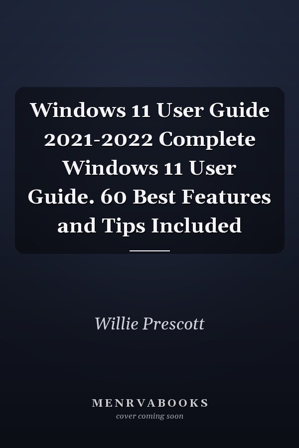 Windows 11 User Guide 2021-2022 Complete Windows 11 User Guide. 60 Best Features and Tips Included