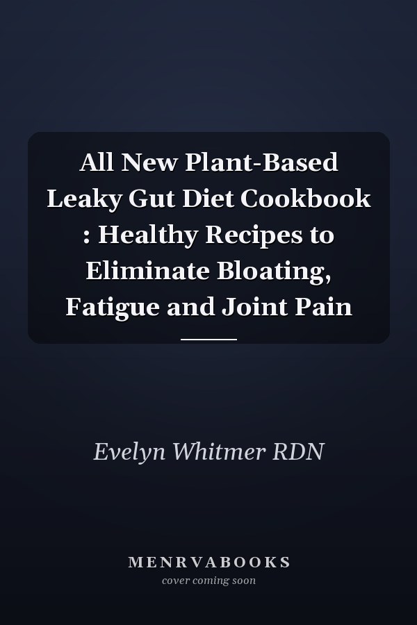All New Plant-Based Leaky Gut Diet Cookbook : Healthy Recipes to Eliminate Bloating, Fatigue and Joint Pain