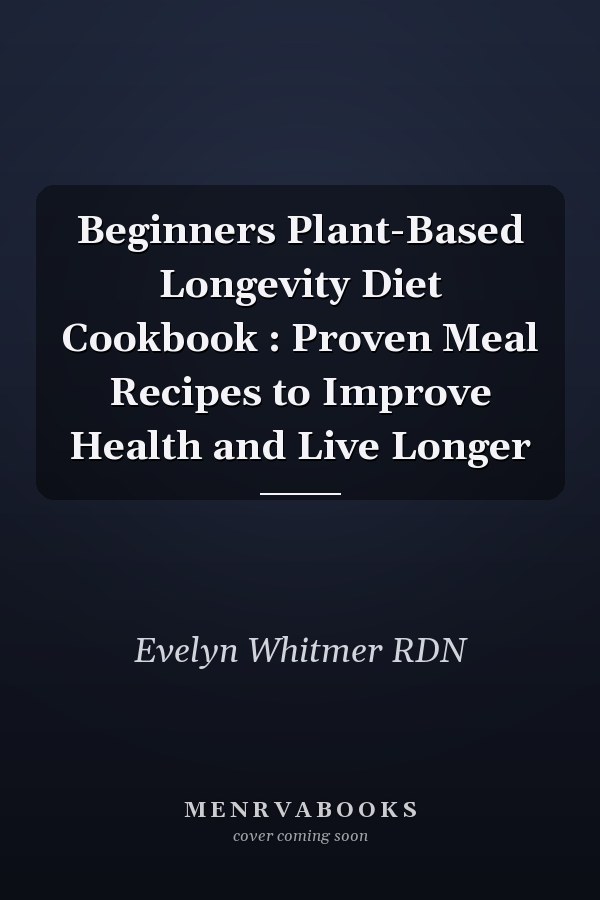 Beginners Plant-Based Longevity Diet Cookbook : Proven Meal Recipes to Improve Health and Live Longer