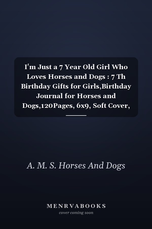 I'm Just a 7 Year Old Girl Who Loves Horses and Dogs : 7 Th Birthday Gifts for Girls,Birthday Journal for Horses and Dogs,120Pages, 6x9, Soft Cover, Matte Finish