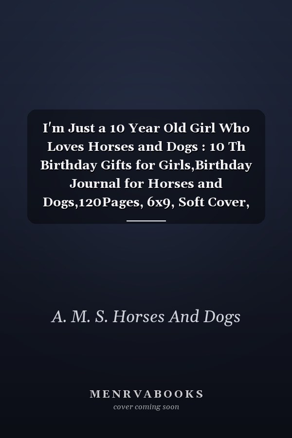 I'm Just a 10 Year Old Girl Who Loves Horses and Dogs : 10 Th Birthday Gifts for Girls,Birthday Journal for Horses and Dogs,120Pages, 6x9, Soft Cover, Matte Finish