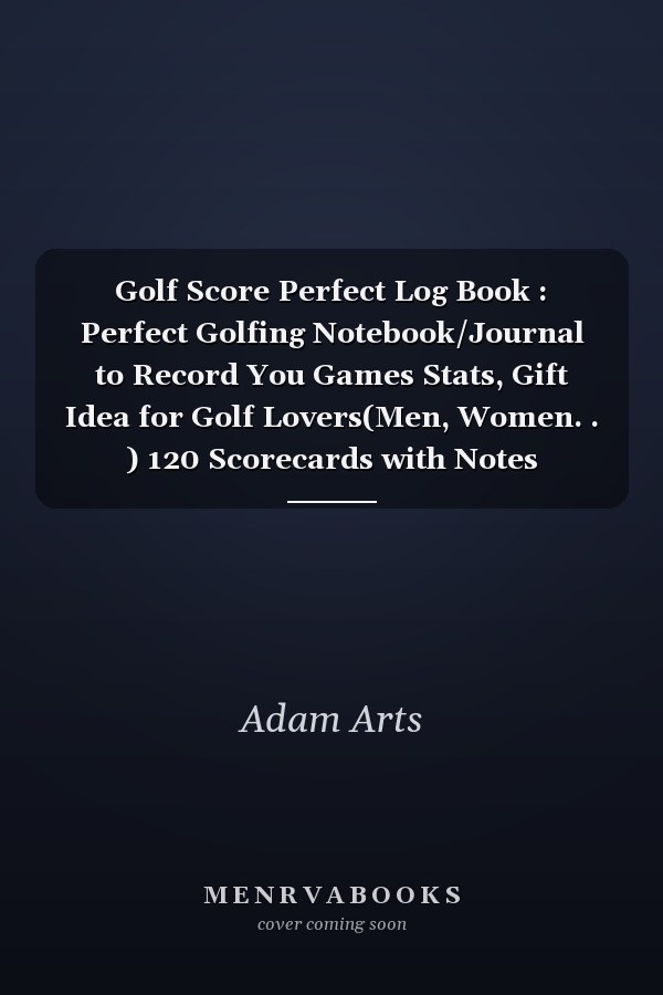 Golf Score Perfect Log Book : Perfect Golfing Notebook/Journal to Record You Games Stats, Gift Idea for Golf Lovers(Men, Women. . ) 120 Scorecards with Notes