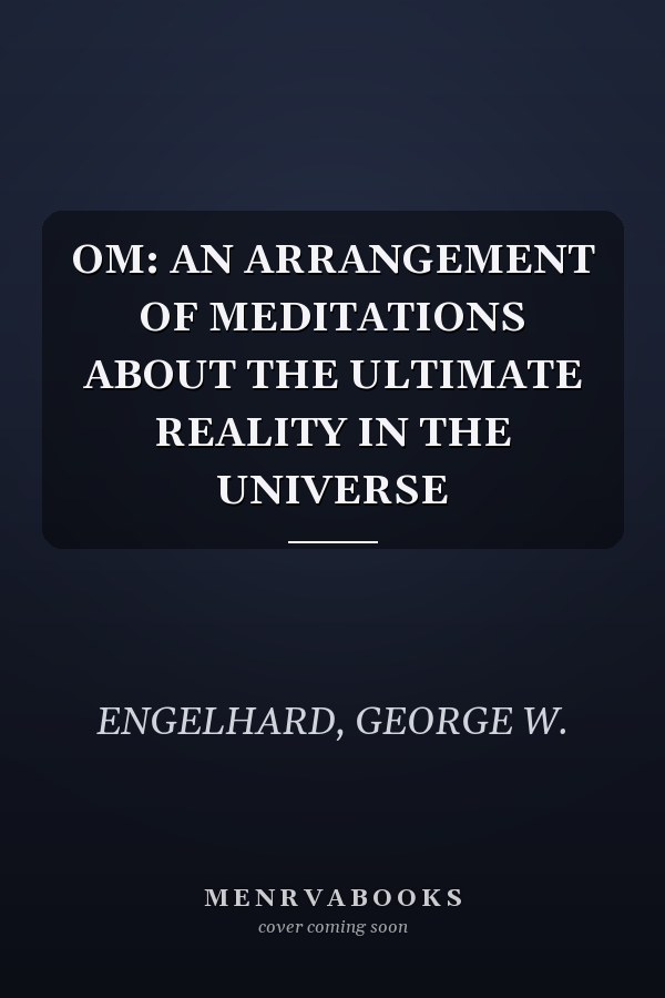 OM: AN ARRANGEMENT OF MEDITATIONS ABOUT THE ULTIMATE REALITY IN THE UNIVERSE
