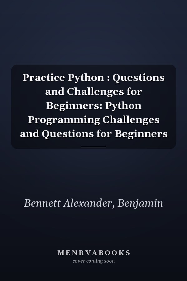Practice Python : Questions and Challenges for Beginners: Python Programming Challenges and Questions for Beginners