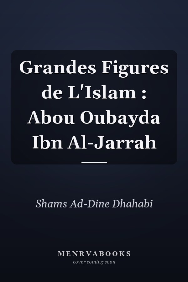 Grandes Figures de L'Islam : Abou Oubayda Ibn Al-Jarrah