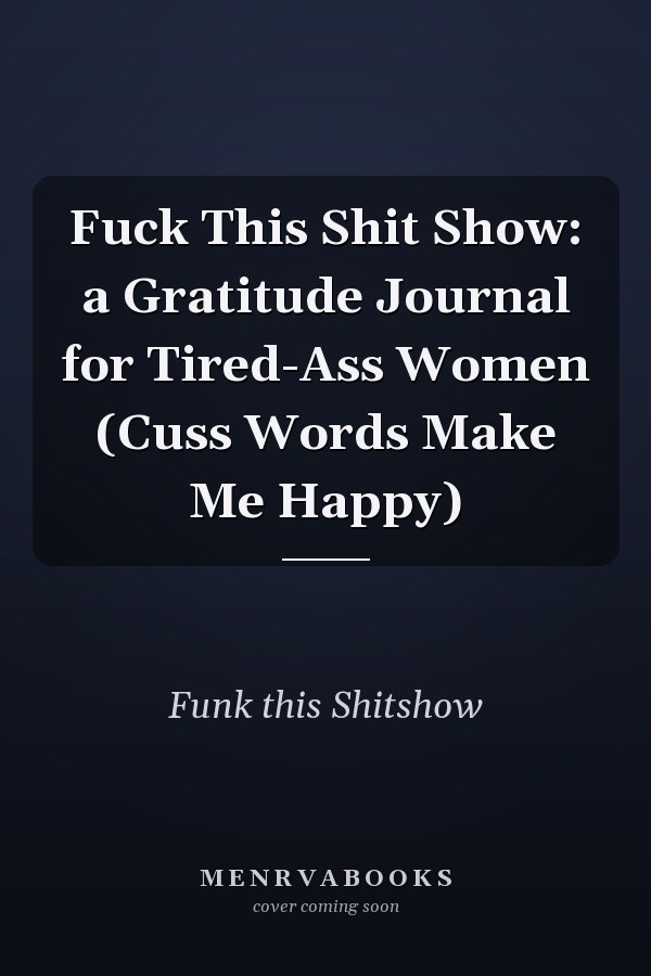 Fuck This Shit Show: a Gratitude Journal for Tired-Ass Women (Cuss Words Make Me Happy)