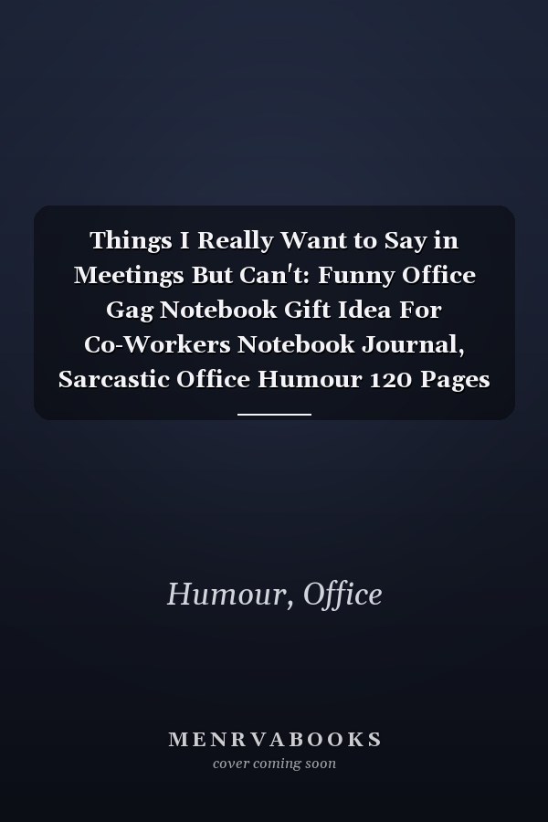 Things I Really Want to Say in Meetings But Can't: Funny Office Gag Notebook Gift Idea For Co-Workers Notebook Journal, Sarcastic Office Humour 120 Pages 6 x 9 Lined Notebook Journal