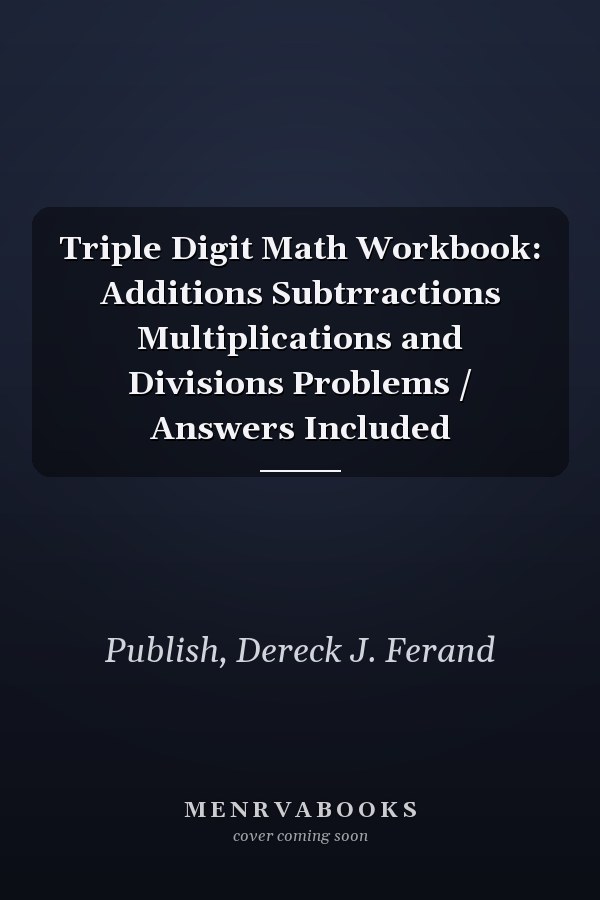 Triple Digit Math Workbook: Additions Subtrractions Multiplications and Divisions Problems / Answers Included