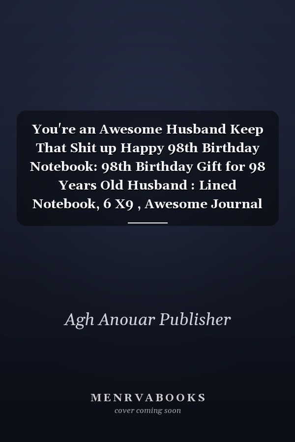 You're an Awesome Husband Keep That Shit up Happy 98th Birthday Notebook: 98th Birthday Gift for 98 Years Old Husband : Lined Notebook, 6 X9 , Awesome Journal Notebook for Husband