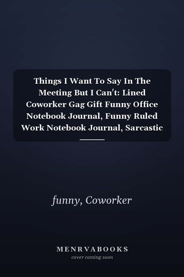 Things I Want To Say In The Meeting But I Can't: Lined Coworker Gag Gift Funny Office Notebook Journal, Funny Ruled Work Notebook Journal, Sarcastic CoWorker Present 100 Page