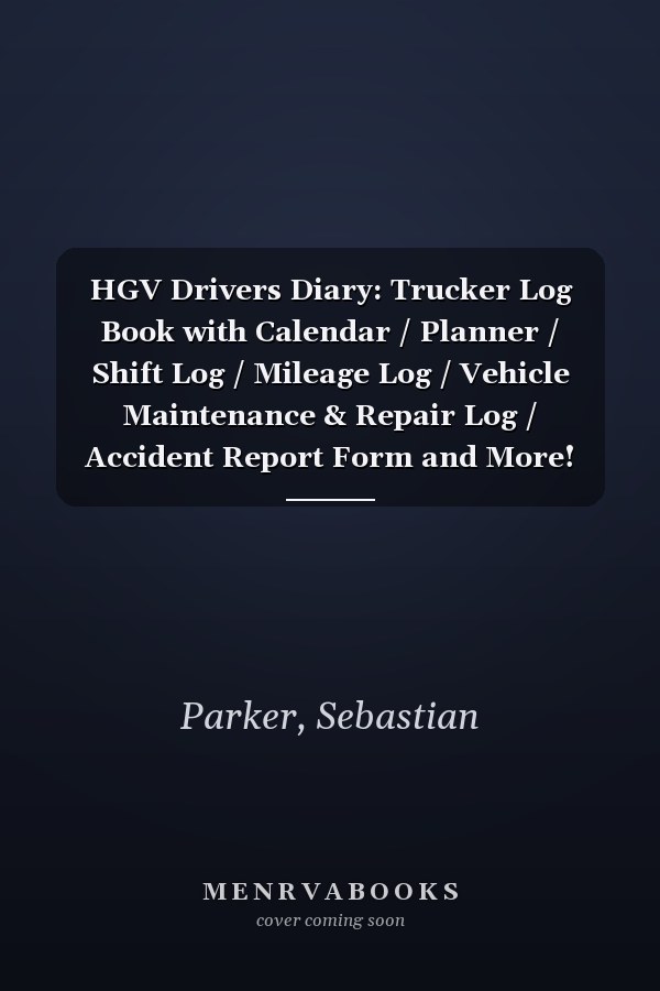 HGV Drivers Diary: Trucker Log Book with Calendar / Planner / Shift Log / Mileage Log / Vehicle Maintenance & Repair Log / Accident Report Form and More! (Lorry Driver Gifts)