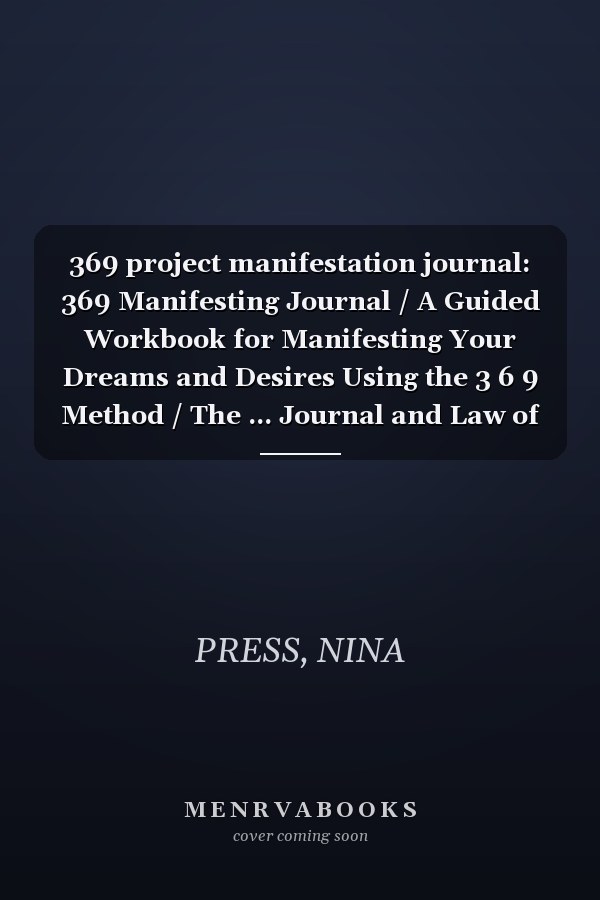 369 project manifestation journal: 369 Manifesting Journal / A Guided Workbook for Manifesting Your Dreams and Desires Using the 3 6 9 Method / The ... Journal and Law of Attraction Crash Course.