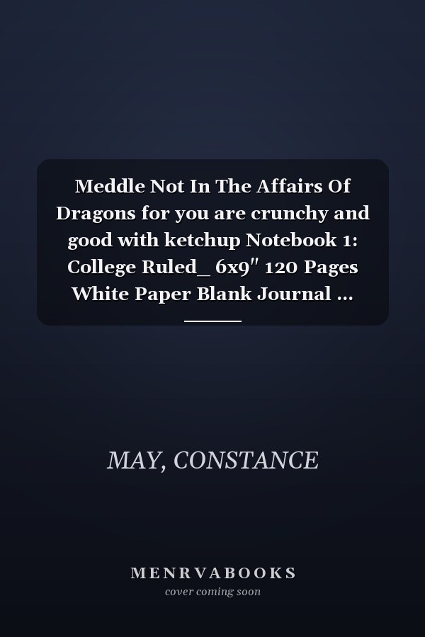 Meddle Not In The Affairs Of Dragons for you are crunchy and good with ketchup Notebook 1: College Ruled_ 6x9" 120 Pages White Paper Blank Journal ... Perfect Sizet for Men, Women, Girls, Boys
