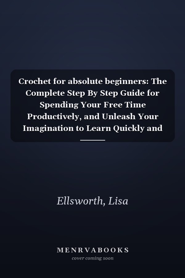 Crochet for absolute beginners: The Complete Step By Step Guide for Spending Your Free Time Productively, and Unleash Your Imagination to Learn Quickly and Make Easy and Spectacular Projects.