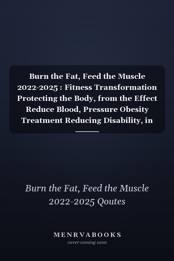 Burn the Fat, Feed the Muscle 2022-2025 : Fitness Transformation Protecting the Body, from the Effect Reduce Blood, Pressure Obesity Treatment Reducing Disability, in the Elderly with a Good Diet