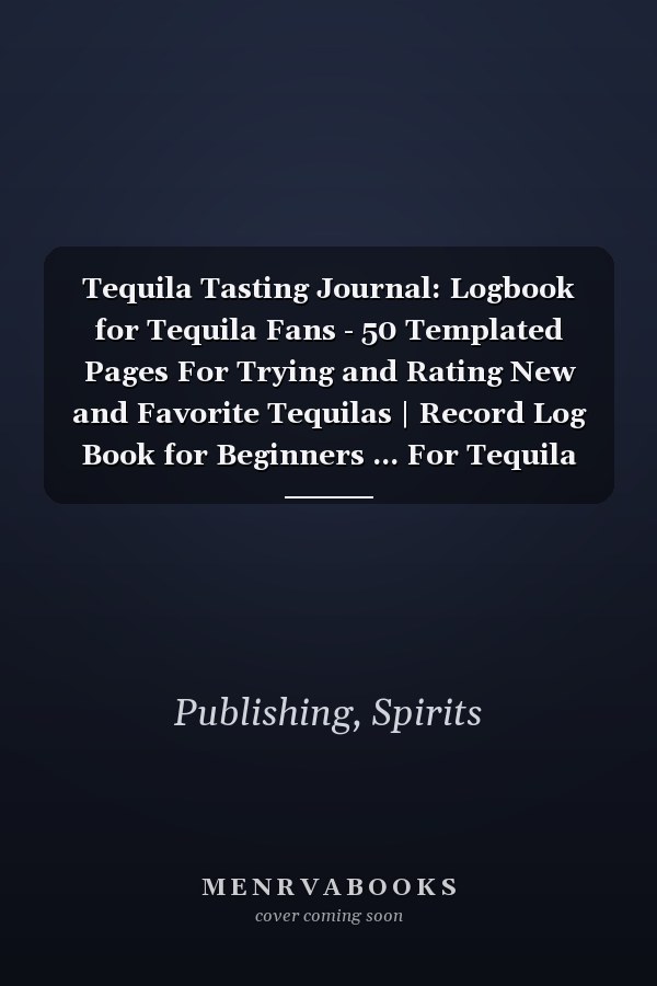Tequila Tasting Journal: Logbook for Tequila Fans - 50 Templated Pages For Trying and Rating New and Favorite Tequilas | Record Log Book for Beginners ... For Tequila Lovers | Perfect Gift For Him