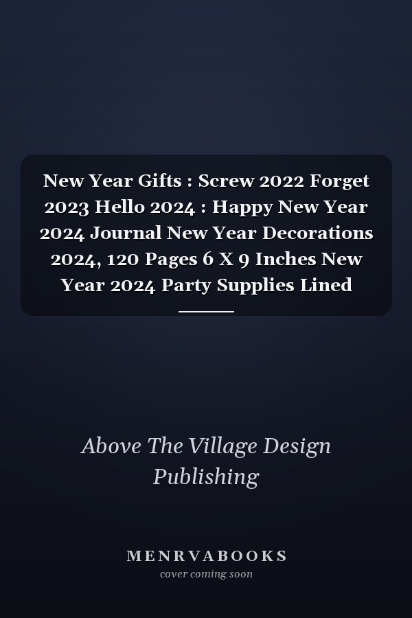 New Year Gifts : Screw 2022 Forget 2023 Hello 2024 : Happy New Year 2024 Journal New Year Decorations 2024, 120 Pages 6 X 9 Inches New Year 2024 Party Supplies Lined Notebook