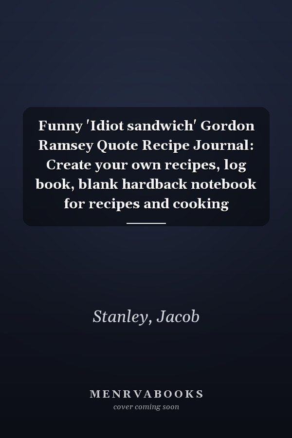 Funny 'Idiot sandwich' Gordon Ramsey Quote Recipe Journal: Create your own recipes, log book, blank hardback notebook for recipes and cooking