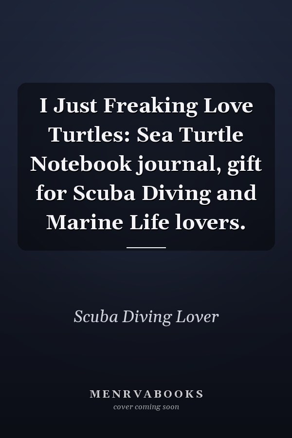 I Just Freaking Love Turtles: Sea Turtle Notebook journal, gift for Scuba Diving and Marine Life lovers.