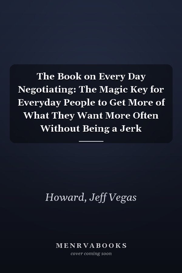 The Book on Every Day Negotiating: The Magic Key for Everyday People to Get More of What They Want More Often Without Being a Jerk