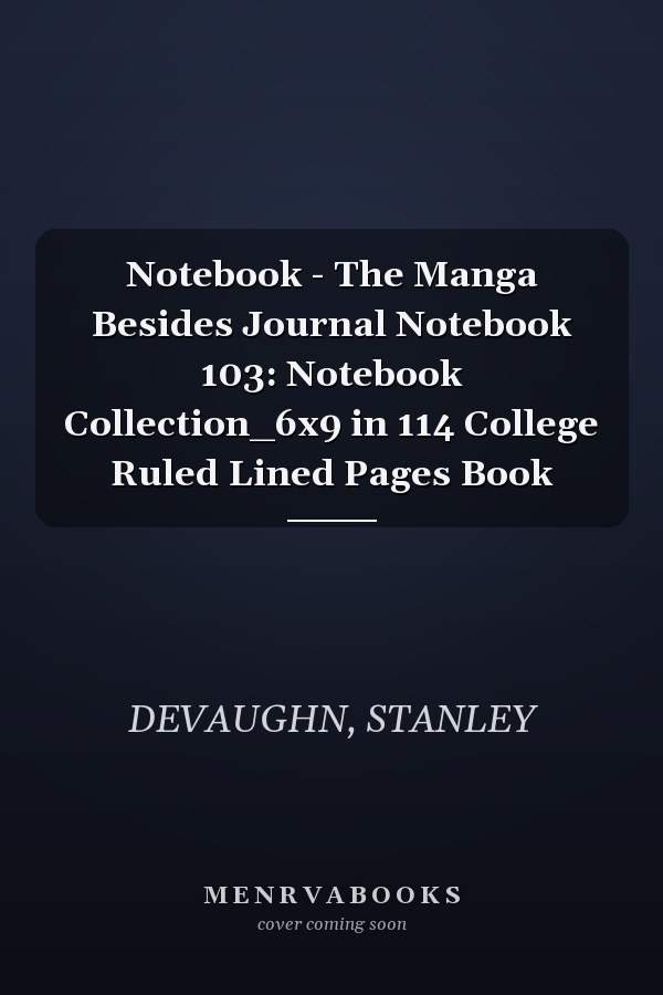 Notebook - The Manga Besides Journal Notebook 103: Notebook Collection_6x9 in 114 College Ruled Lined Pages Book