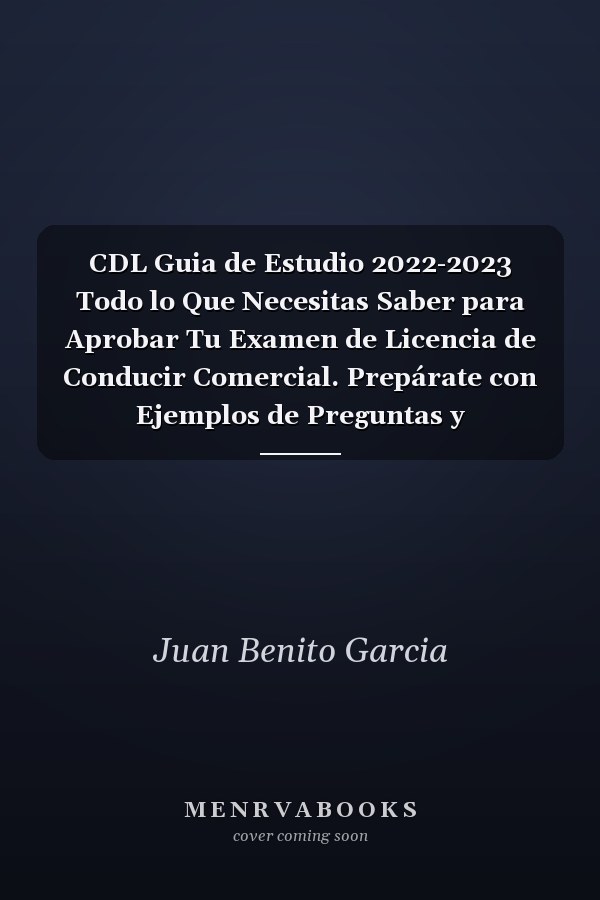 CDL Guia de Estudio 2022-2023 Todo lo Que Necesitas Saber para Aprobar Tu Examen de Licencia de Conducir Comercial. Prepárate con Ejemplos de Preguntas y Explicaciones Detalladas de Las Respuestas