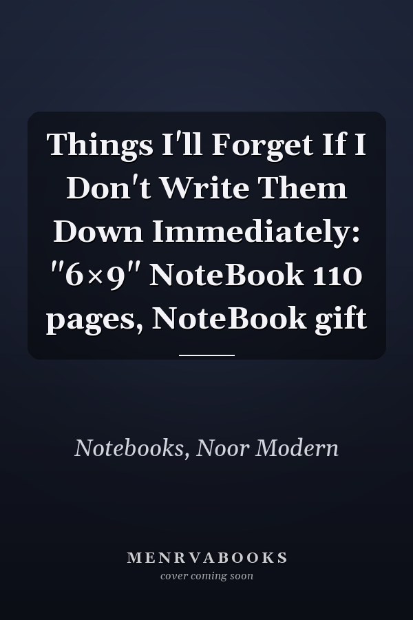 Things I'll Forget If I Don't Write Them Down Immediately: "6×9" NoteBook 110 pages, NoteBook gift