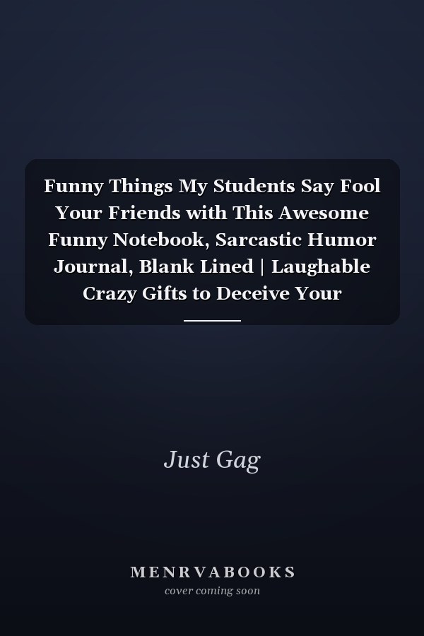Funny Things My Students Say Fool Your Friends with This Awesome Funny Notebook, Sarcastic Humor Journal, Blank Lined | Laughable Crazy Gifts to Deceive Your Coworkers, Friends, Family, Boss