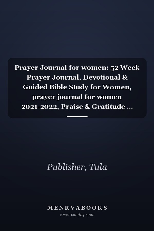 Prayer Journal for women: 52 Week Prayer Journal, Devotional & Guided Bible Study for Women, prayer journal for women 2021-2022, Praise & Gratitude ... Journal, Prayer Notebook For Women Of God....