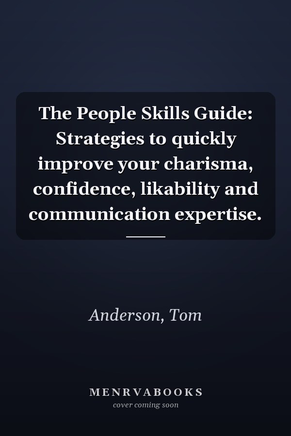 The People Skills Guide: Strategies to quickly improve your charisma, confidence, likability and communication expertise.