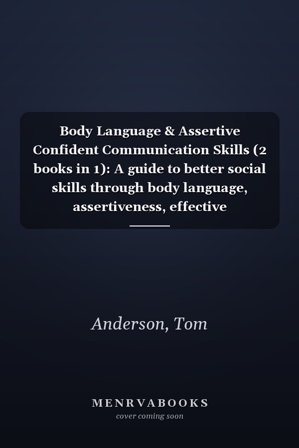 Body Language & Assertive Confident Communication Skills (2 books in 1): A guide to better social skills through body language, assertiveness, effective communication and increased confidence