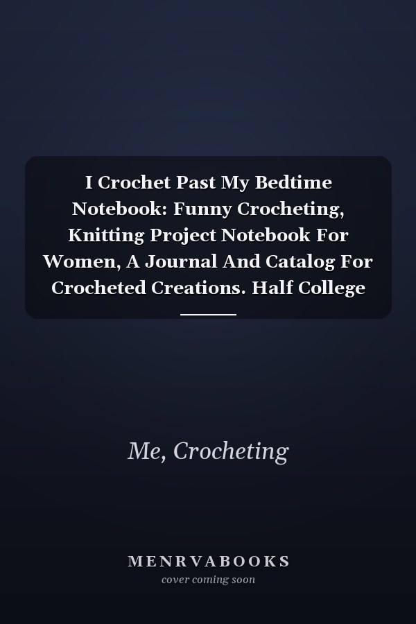 I Crochet Past My Bedtime Notebook: Funny Crocheting, Knitting Project Notebook For Women, A Journal And Catalog For Crocheted Creations. Half College Ruled / Half Blank Notebook Journal