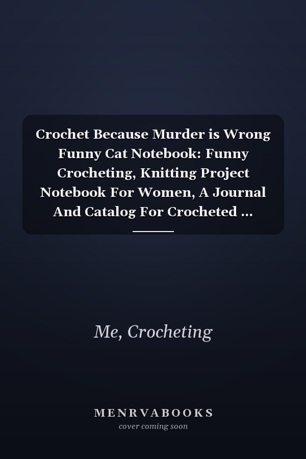 Crochet Because Murder is Wrong Funny Cat Notebook: Funny Crocheting, Knitting Project Notebook For Women, A Journal And Catalog For Crocheted ... College Ruled / Half Blank Notebook Journal