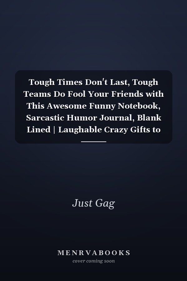 Tough Times Don't Last, Tough Teams Do Fool Your Friends with This Awesome Funny Notebook, Sarcastic Humor Journal, Blank Lined | Laughable Crazy Gifts to Deceive Your Coworkers, Friends, Family, Boss