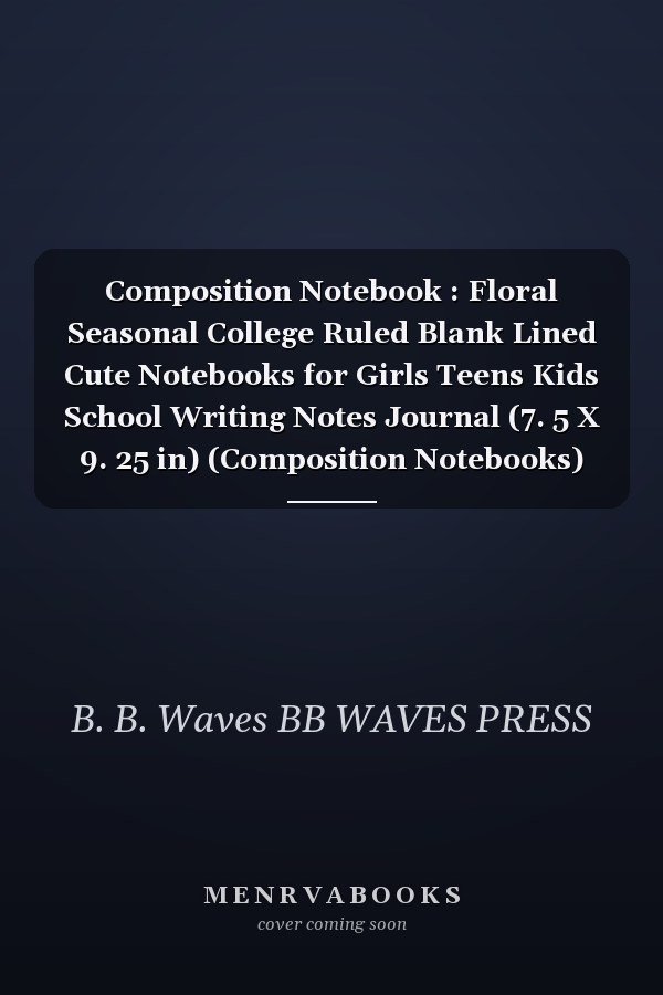 Composition Notebook : Floral Seasonal College Ruled Blank Lined Cute Notebooks for Girls Teens Kids School Writing Notes Journal (7. 5 X 9. 25 in) (Composition Notebooks)