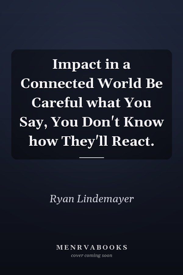 Impact in a Connected World Be Careful what You Say, You Don't Know how They'll React.