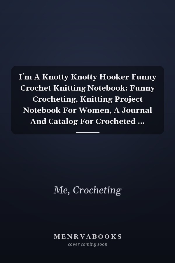 I'm A Knotty Knotty Hooker Funny Crochet Knitting Notebook: Funny Crocheting, Knitting Project Notebook For Women, A Journal And Catalog For Crocheted ... College Ruled / Half Blank Notebook Journal
