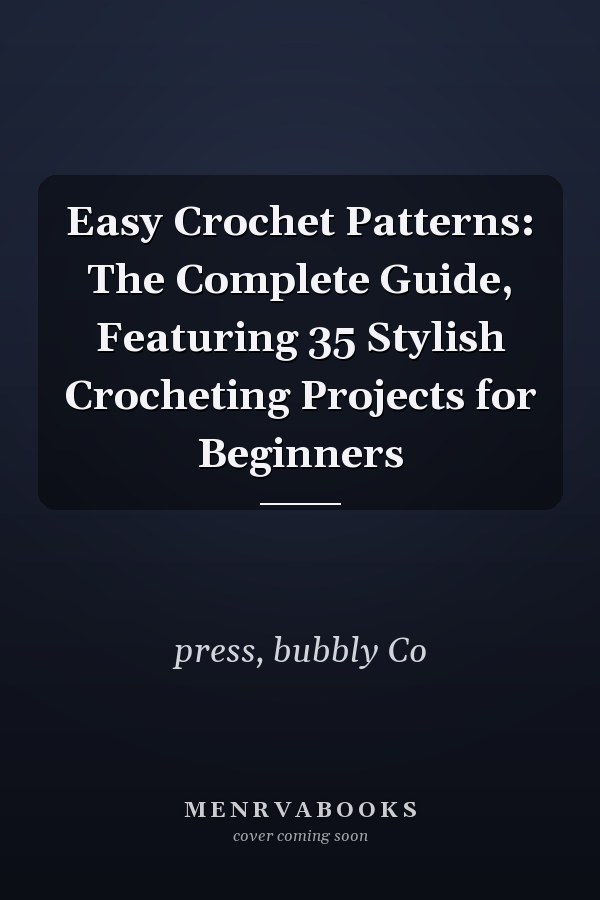 Easy Crochet Patterns: The Complete Guide, Featuring 35 Stylish Crocheting Projects for Beginners