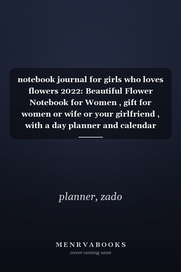 notebook journal for girls who loves flowers 2022: Beautiful Flower Notebook for Women , gift for women or wife or your girlfriend , with a day planner and calendar