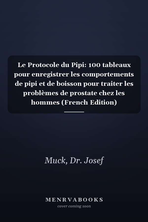 Le Protocole du Pipi: 100 tableaux pour enregistrer les comportements de pipi et de boisson pour traiter les problèmes de prostate chez les hommes (French Edition)
