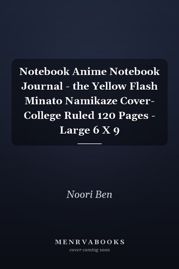 Notebook Anime Notebook Journal - the Yellow Flash Minato Namikaze Cover- College Ruled 120 Pages - Large 6 X 9