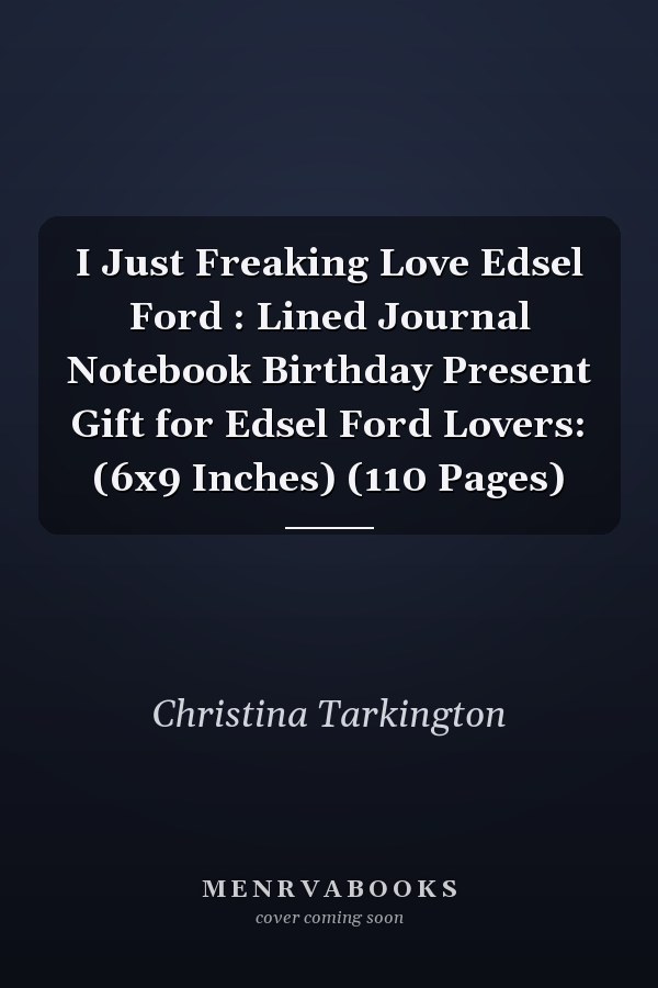 I Just Freaking Love Edsel Ford : Lined Journal Notebook Birthday Present Gift for Edsel Ford Lovers: (6x9 Inches) (110 Pages)