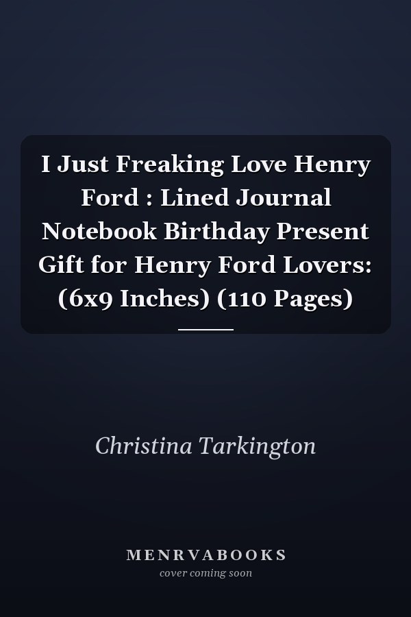 I Just Freaking Love Henry Ford : Lined Journal Notebook Birthday Present Gift for Henry Ford Lovers: (6x9 Inches) (110 Pages)