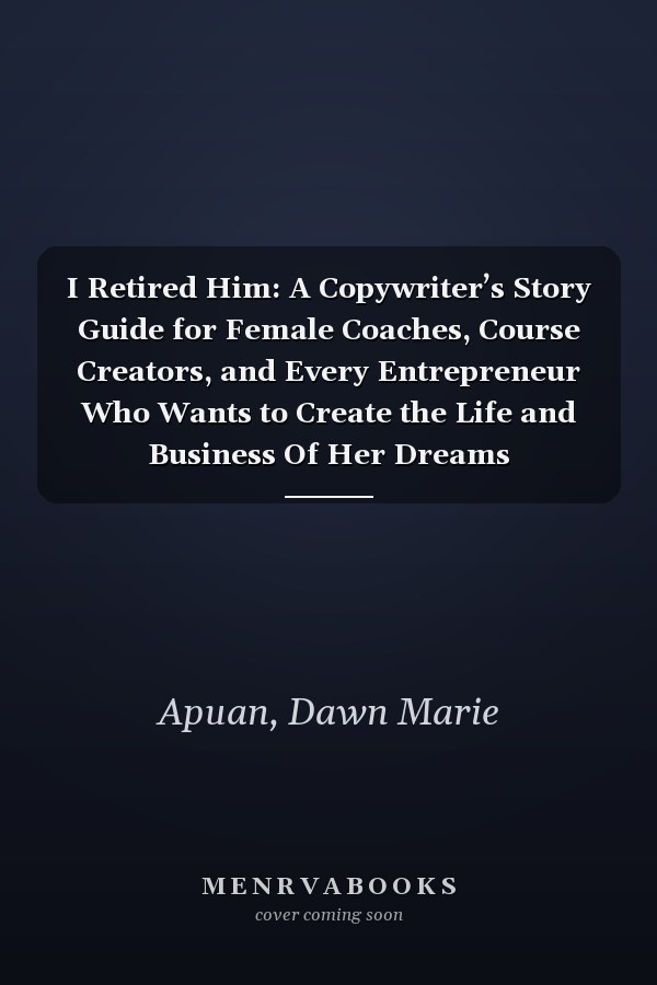I Retired Him: A Copywriter’s Story Guide for Female Coaches, Course Creators, and Every Entrepreneur Who Wants to Create the Life and Business Of Her Dreams